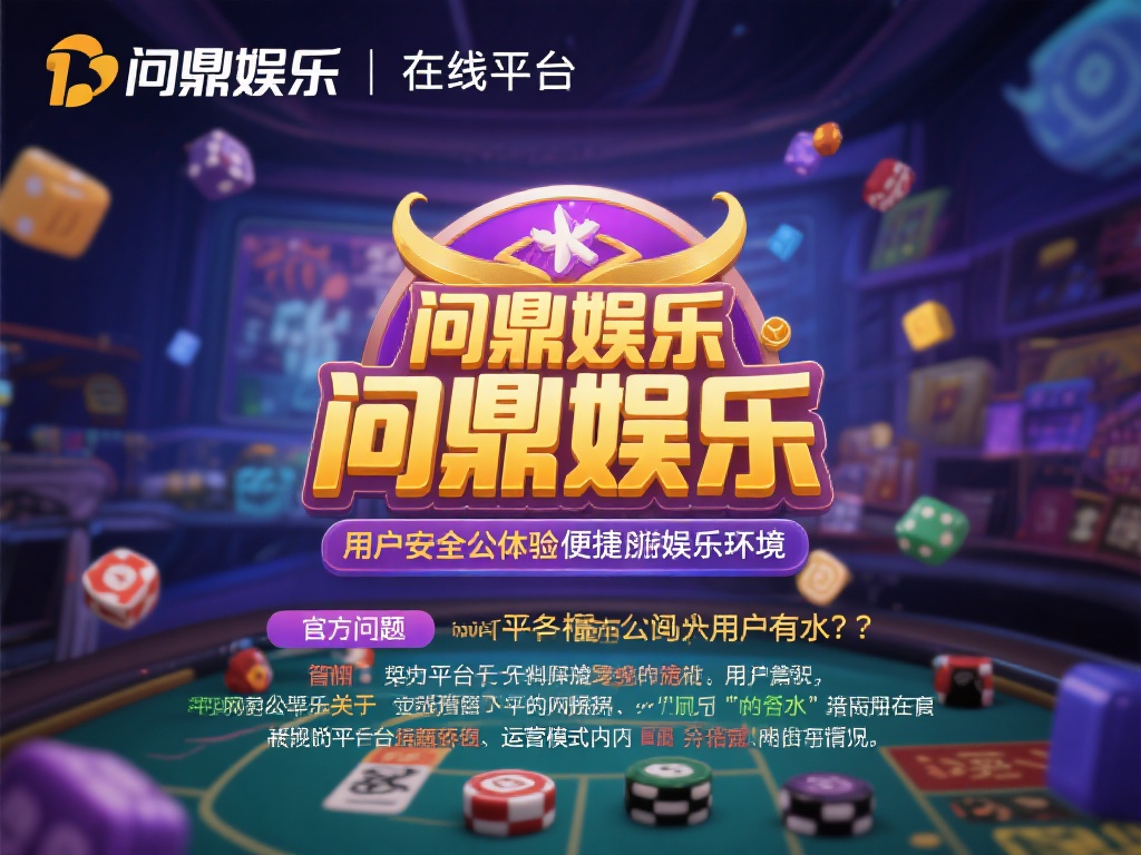 问鼎娱乐有水吗？深度解析平台真实性与用户反馈 (问鼎娱乐有水吗？深度解析平台真实性与用户真实反馈情况）